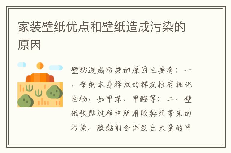 家裝壁紙優(yōu)點(diǎn)和壁紙?jiān)斐晌廴镜脑?></p>
      <p><p>壁紙?jiān)斐晌廴镜脑蛑饕校?/p><p></p><p>一、壁紙本身釋放的揮發(fā)性有機(jī)化合物，如甲苯、甲醛等；</p><p></p><p>二、壁紙張貼過程中所用膠黏劑帶來的污染。膠黏劑會(huì)揮發(fā)出大量的甲醛，而甲醛則是目前世界公認(rèn)的致癌物。</p><p></p><p style=