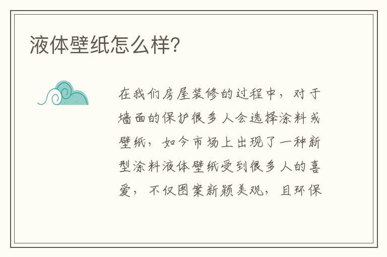 液體壁紙?jiān)趺礃樱?></p>
      <p>在我們房屋裝修的過程中，對(duì)于墻面的保護(hù)很多人會(huì)選擇涂料或壁紙，如今市場上出現(xiàn)了一種新型涂料液體壁紙受到很多人的喜愛，不僅圖案新穎美觀，且環(huán)保健康，下面就給大家詳細(xì)介紹下液體壁紙?jiān)趺礃樱?/p><p>【液體壁紙好不好】</p><p>　　液體壁紙是集壁紙和乳膠漆優(yōu)點(diǎn)于一身的環(huán)保水性涂料，能夠根據(jù)裝修者的意愿創(chuàng)造出不同的視覺效果，色彩紛呈，層次感強(qiáng)，不易變色翹邊，是一種藝術(shù)涂料，非常的講究環(huán)保，相信大家一定有了答案了吧。</p><p>　　不管是液體壁紙效果圖還是現(xiàn)實(shí)生活家居中使用的液體壁紙實(shí)際效果，都是非常漂亮美觀的，既環(huán)保又能保持時(shí)間長，所以也是大家一直喜歡用液體壁紙的原因。</p><p>　　【液體壁紙價(jià)格貴嗎】</p><p>　　液體壁紙價(jià)格大概范圍是怎樣的，一說到價(jià)格，大家肯定都有一個(gè)概念，就是好的質(zhì)量和設(shè)計(jì)肯定價(jià)格要高些，一般普通的產(chǎn)品價(jià)格相對(duì)要低一些，那么液體壁紙價(jià)格貴不貴呢，根據(jù)液體壁紙的特色與功能，一般液體壁紙的成本價(jià)在1-30元每平米左右，市場價(jià)在20-300元每平米左右，當(dāng)然不同的需求和品牌質(zhì)量，價(jià)格也會(huì)不同。</p><p>以上就是關(guān)于液體壁紙的全部內(nèi)容，相信大家對(duì)液體壁紙有了一定的了解，液體壁紙是環(huán)保水性涂料，不僅防水，且價(jià)格適中，我們可以根據(jù)自身實(shí)際情況來選購，希望對(duì)您有所幫助。</p>                                                                                </div>    </div>
    
   <div   id=
