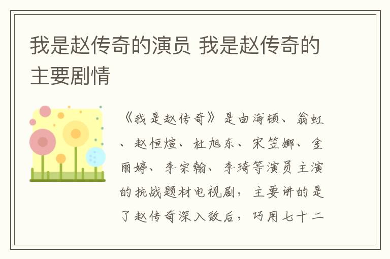 我是趙傳奇的演員 我是趙傳奇的主要?jiǎng)∏?></p>
      <p>　　《我是趙傳奇》是由海頓、翁虹、趙恒煊、杜旭東、宋笠娜、金麗婷、李宗翰、李琦等演員主演的抗戰(zhàn)題材電視劇，主要講的是了趙傳奇深入敵后，巧用七十二變打鬼子的故事，該劇已于2015年2月12日首播。</p><p style=