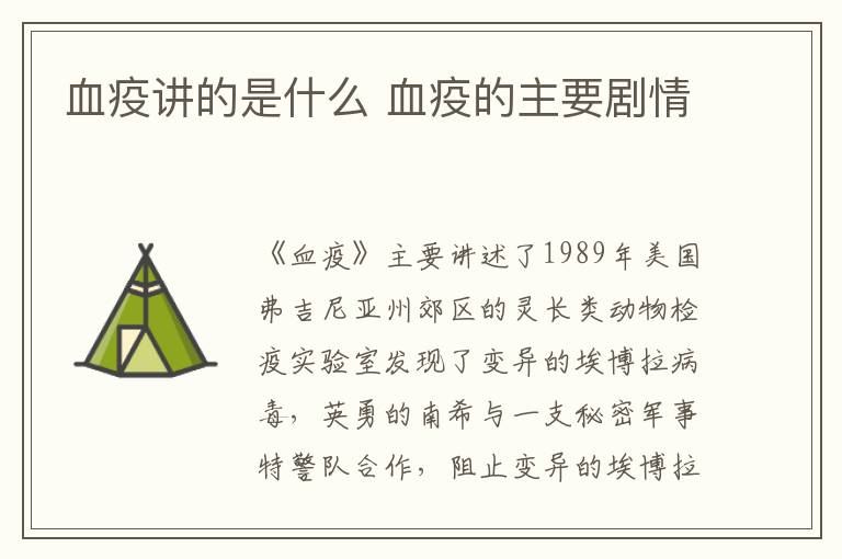 血疫講的是什么 血疫的主要?jiǎng)∏?></p>
      <p>　　《血疫》主要講述了1989年美國(guó)弗吉尼亞州郊區(qū)的靈長(zhǎng)類動(dòng)物檢疫實(shí)驗(yàn)室發(fā)現(xiàn)了變異的埃博拉病毒，英勇的南希與一支秘密軍事特警隊(duì)合作，阻止變異的埃博拉病毒擴(kuò)散，拯救人類的故事。</p><p align=