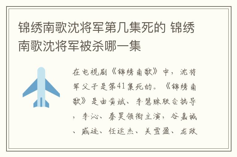 錦繡南歌沈?qū)④姷趲准赖?錦繡南歌沈?qū)④姳粴⒛囊患?></p>
      <p>　　在電視劇《錦繡南歌》中，沈?qū)④姼缸邮堑?1集死的?！跺\繡南歌》是由黃斌、李慧珠聯(lián)合執(zhí)導，李沁、秦昊領(lǐng)銜主演，谷嘉誠、戚跡、任運杰、關(guān)雪盈、龍政璇、張兆輝、鄧英、張雅萌主演的古裝言情劇。劇中，沈?qū)④娛桥魃蝮P歌的父親，被王公聯(lián)合沈樂清設(shè)計害死了。</p><p align=