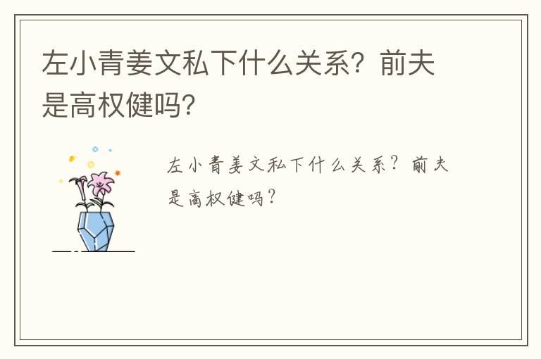 左小青姜文私下什么關系？前夫是高權健嗎？