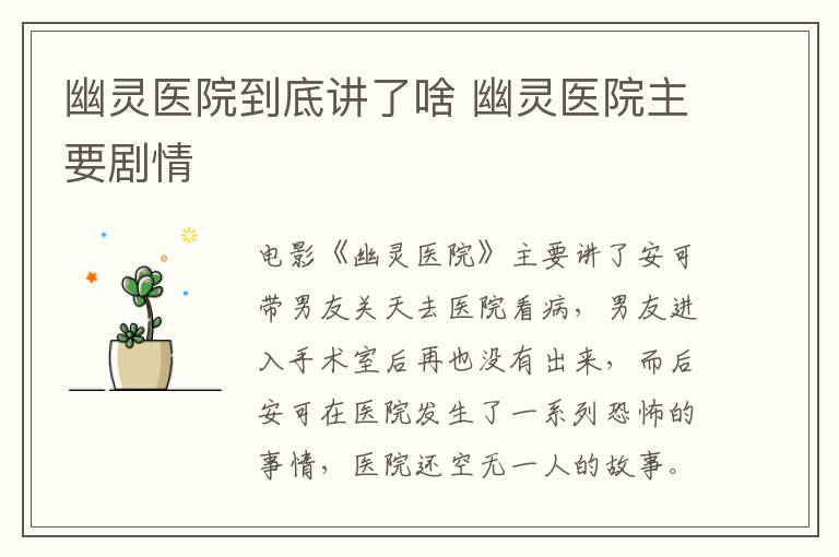 幽靈醫(yī)院到底講了啥 幽靈醫(yī)院主要?jiǎng)∏?></p>
      <p>　　電影《幽靈醫(yī)院》主要講了安可帶男友關(guān)天去醫(yī)院看病，男友進(jìn)入手術(shù)室后再也沒有出來，而后安可在醫(yī)院發(fā)生了一系列恐怖的事情，醫(yī)院還空無一人的故事。</p><p align=