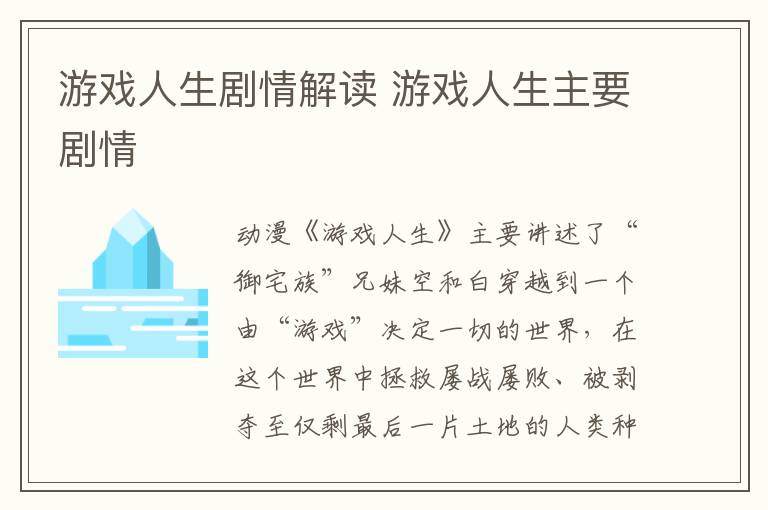 游戲人生劇情解讀 游戲人生主要?jiǎng)∏?></p>
      <p>　　動(dòng)漫《游戲人生》主要講述了“御宅族”兄妹空和白穿越到一個(gè)由“游戲”決定一切的世界，在這個(gè)世界中拯救屢戰(zhàn)屢敗、被剝奪至僅剩最后一片土地的人類(lèi)種，幫助人類(lèi)種重返榮耀的故事。</p><p align=